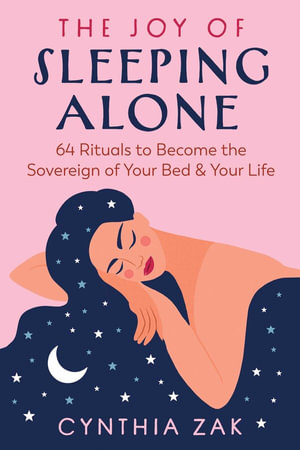 The Joy of Sleeping Alone : 64 Rituals to Become the Sovereign of Your Bed and Your Life - Cynthia Zak