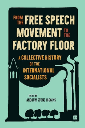 From the Free Speech Movement to the Factory Floor : A Collective History of the International Socialists - Andrew Stone Higgins