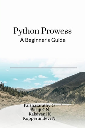 Python Prowess : A Beginner's Guide - Parthasarathy G