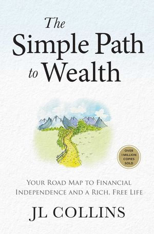 The Simple Path to Wealth (Revised & Expanded 2025 Edition) : Your Road Map to Financial Independence and a Rich, Free Life (College Graduation Gift) - JL Collins