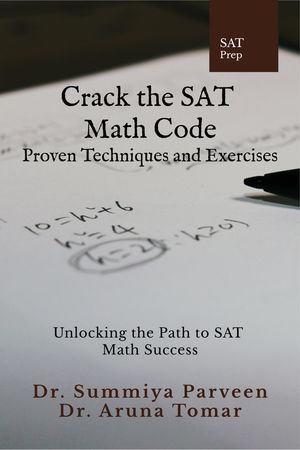 Crack the SAT Math Code: Proven Techniques and Exercises : Unlocking the Path to SAT Math Success - Dr. Summiya Parveen