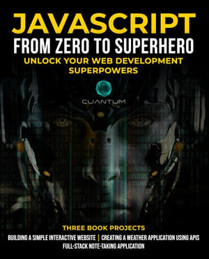 JavaScript from Zero to Superhero : Unlock your Web Development Superpowers: Learn Web Development and JavaScript from Scratch for Beginners - Cuantum Technologies