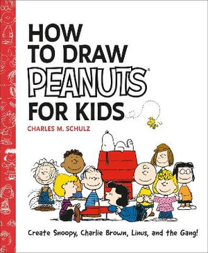 How to Draw Peanuts for Kids : Create Snoopy, Charlie Brown, Linus, and the Gang! - Charles M Schulz