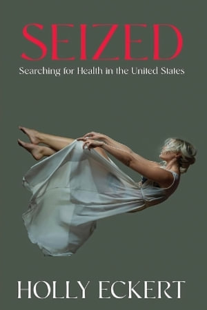 Seized : Searching for Health in the United States - Holly Eckert