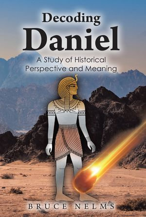 Decoding Daniel : A Study of Historical Perspective and Meaning - Bruce Nelms