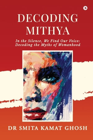 Decoding MITHYA : In the Silence, We Find Our Voice: Decoding the Myths of Womanhood: कविता संग्रह - Dr Smita Kamat Ghosh