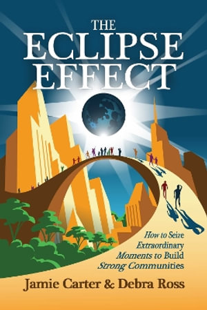 The Eclipse Effect : How to Seize Extraordinary Moments to Build Strong Communities - Debra Ross