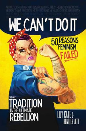We Can't Do It : 50 Reasons Feminism Failed and Why Tradition Is the Ultimate Rebellion - Lily Kate