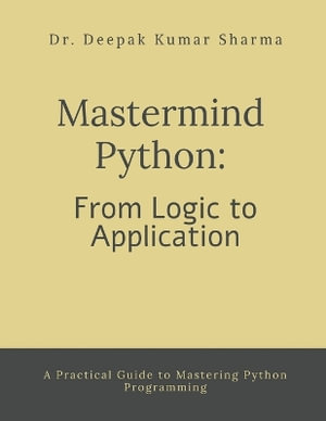 Mastermind Python : From Logic to Application : A Practical Guide to Mastering Python Programming - Dr. Deepak Kumar Sharma