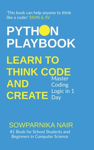 Python Playbook : Learn to Think, Code, and Create: Master Coding Logic in 1 Day - Sowparnika Nair