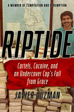 Riptide : Cartels, Cocaine, and an Undercover Cop's Fall from Grace: A Memoir of Temptation and Redemption - Javier Guzman