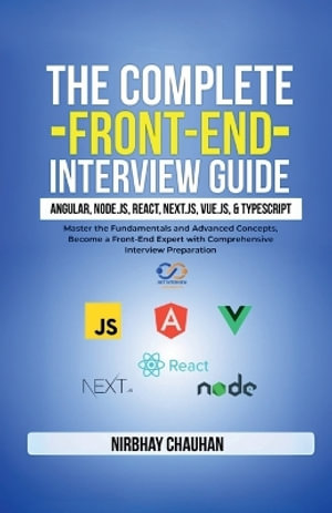 The Complete Front-End Interview Guide : Angular, Node.js, React, Next.js, Vue.js, and TypeScript : Master the Fundamentals and Advanced Concepts, Become a Front-End Expert with Comprehensive Interview - Nirbhay Chauhan