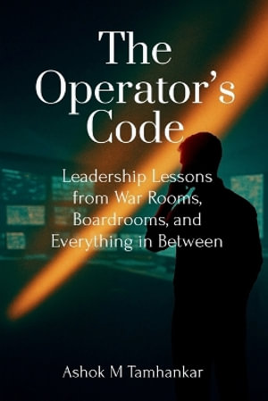 The Operator's Code : Leadership Lessons from War Rooms, Boardrooms, and Everything in Between - Ashok Madhav Tamhankar