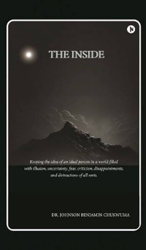 The Inside : Keeping the idea of an ideal person in a world filled with illusion, uncertainty, fear, criticism, disappointments, and distractions of all sorts. - Dr. Johnson Benjamin Chukwuma