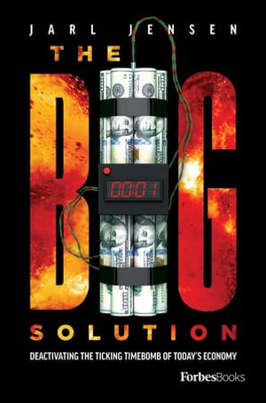 Big Solution : Deactivating The Ticking Time Bomb Of Today's Economy - Jarl Jensen