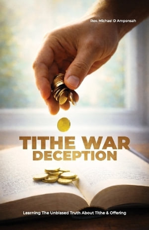 Tithe War Deception, Learning The Unbiased Truth About Tithe & Offering - Michael D. Amponsah