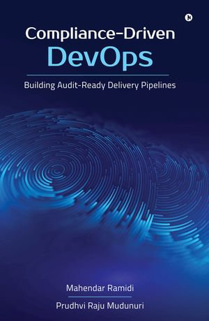 Compliance-Driven DevOps : Building Audit-Ready Delivery Pipelines - Mahendar Ramidi