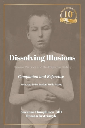 Dissolving Illusions : Disease, Vaccines, and the Forgotten History 10th Anniversary Edition Companion and Reference - Suzanne Humphries
