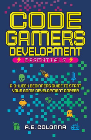 Code Gamers Development Essentials : A 9-Week Beginner's Guide to Start Your Game-Development Career - A.E. Colonna