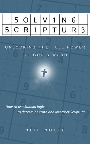 Solving Scripture : Unlocking the Full Power of God's Word - Neil Nolte