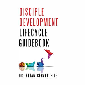 Disciple Development Lifecycle Guidebook : Dr. Brian Gerard Fite - Pazanta Byars