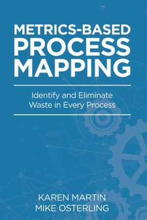 Metrics-Based Process Mapping : Identify and Eliminate Waste in Every Process - Karen Martin