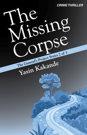 The Missing Corpse : The General's Project Series : Book 2 - Yasin Kakande