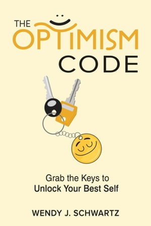 The Optimism Code : Grab the Keys to Unlock Your Best Self: Grab the Keys to Unlock Your Best Self - Wendy Schwartz