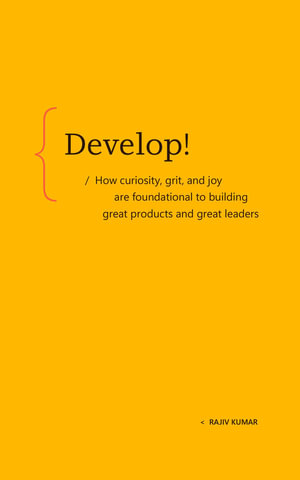 Develop! : How curiosity, grit, and joy are foundational to building great products and great leaders - Rajiv Kumar