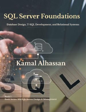 SQL Server Foundations : Database Design, T-SQL Development, and Relational Systems - Kamal Omer Alhassan