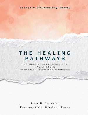The Healing Pathways Program : Facilitator Manual: A Narrative-Based Framework for Integrative Recovery - Steve R Patterson